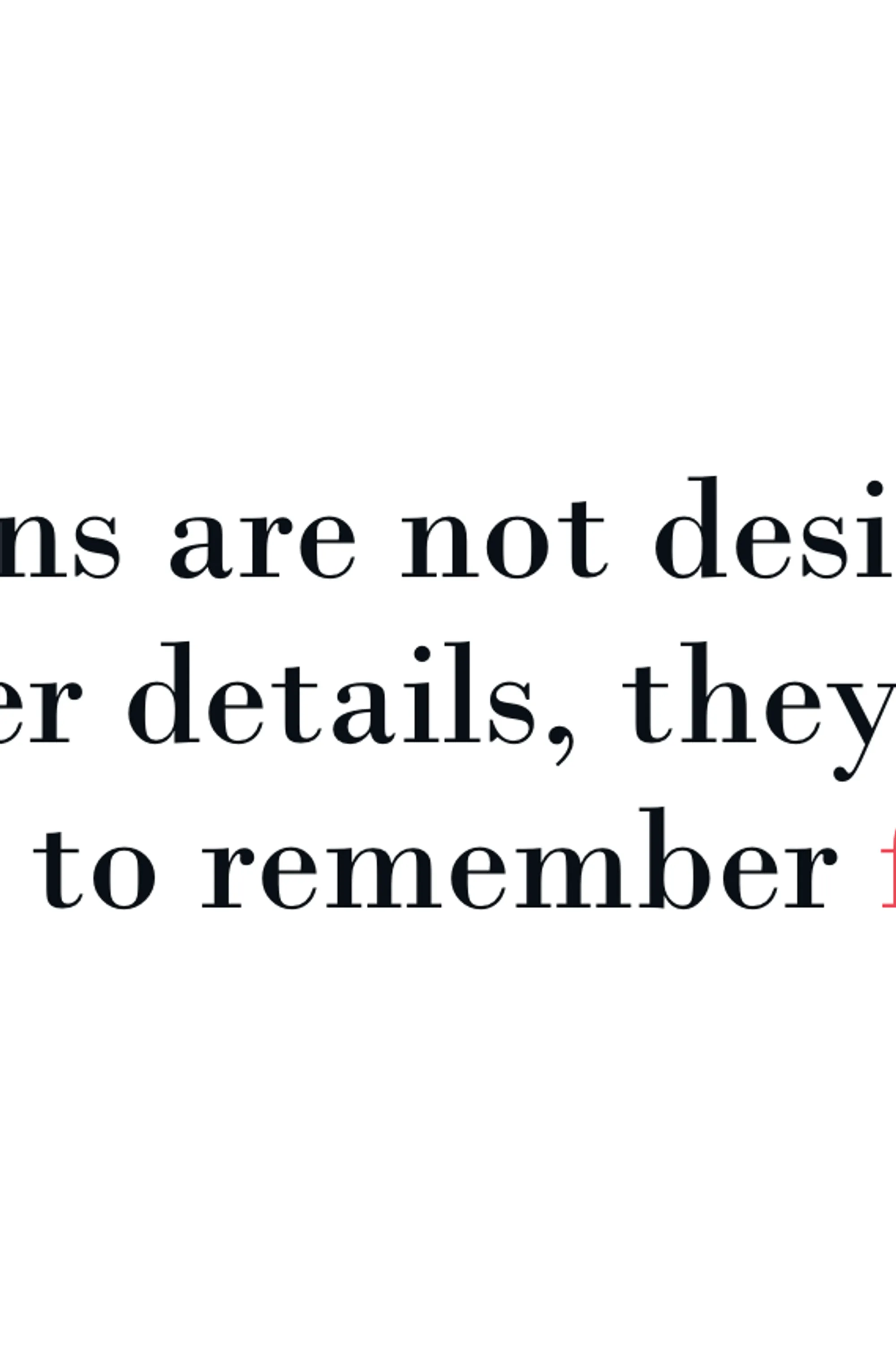 Our brains are not designed to remember details, they are designed to remember feelings.